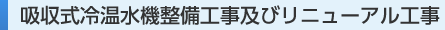 吸収式冷温水機整備工事及びリニューアル工事